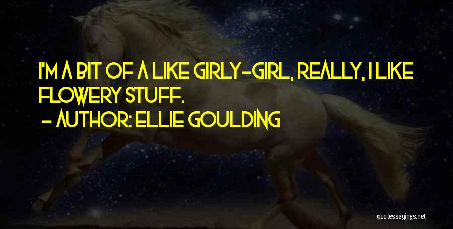 Ellie Goulding Quotes: I'm A Bit Of A Like Girly-girl, Really, I Like Flowery Stuff.