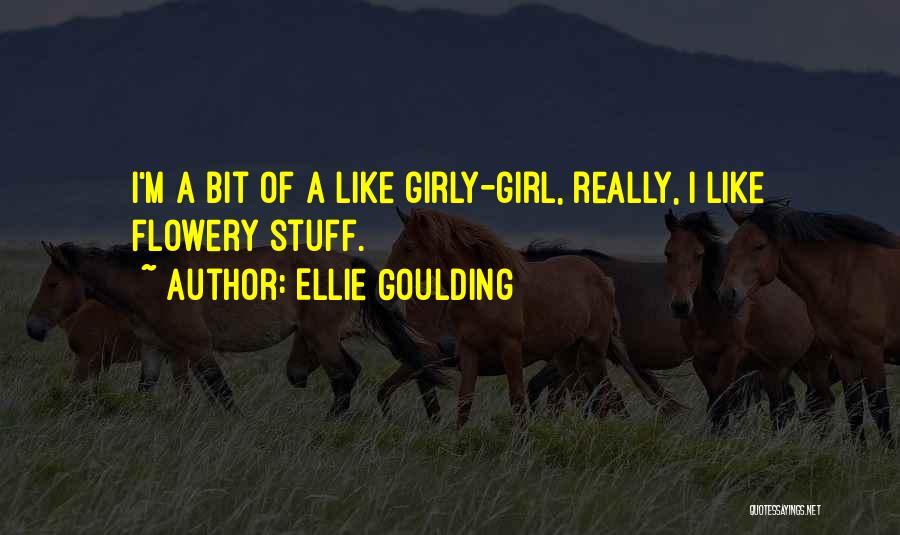 Ellie Goulding Quotes: I'm A Bit Of A Like Girly-girl, Really, I Like Flowery Stuff.