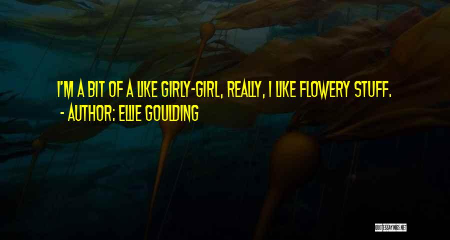 Ellie Goulding Quotes: I'm A Bit Of A Like Girly-girl, Really, I Like Flowery Stuff.