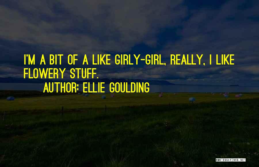 Ellie Goulding Quotes: I'm A Bit Of A Like Girly-girl, Really, I Like Flowery Stuff.