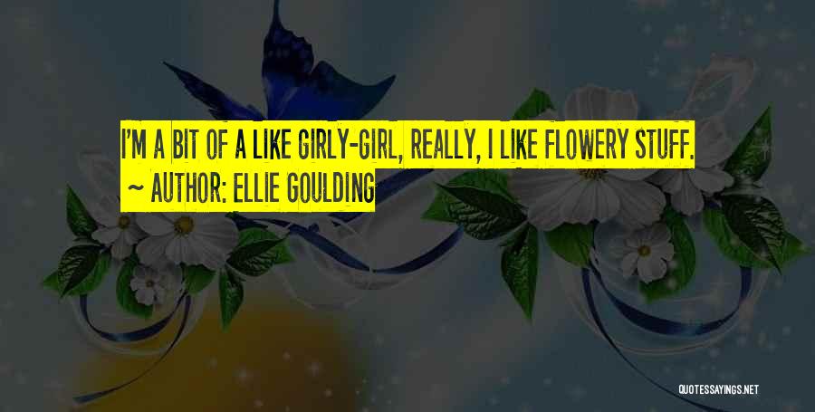 Ellie Goulding Quotes: I'm A Bit Of A Like Girly-girl, Really, I Like Flowery Stuff.