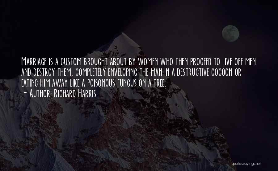 Richard Harris Quotes: Marriage Is A Custom Brought About By Women Who Then Proceed To Live Off Men And Destroy Them, Completely Enveloping