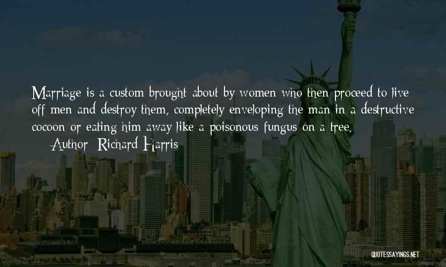 Richard Harris Quotes: Marriage Is A Custom Brought About By Women Who Then Proceed To Live Off Men And Destroy Them, Completely Enveloping