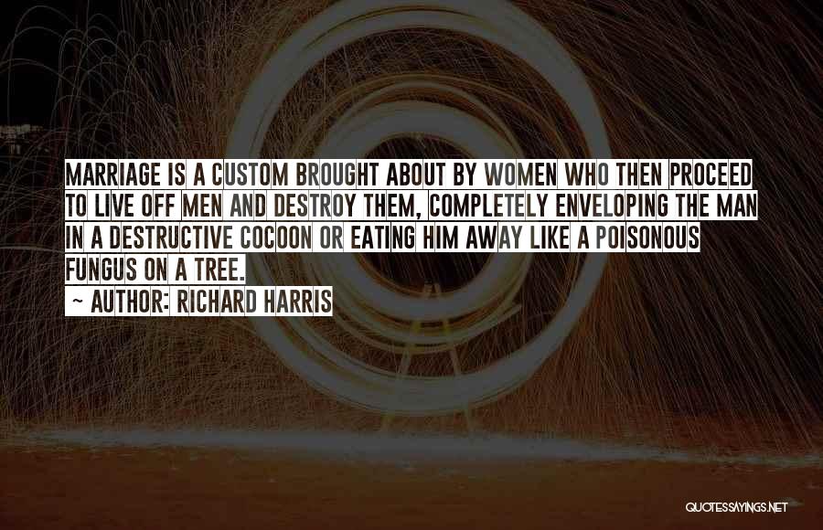 Richard Harris Quotes: Marriage Is A Custom Brought About By Women Who Then Proceed To Live Off Men And Destroy Them, Completely Enveloping