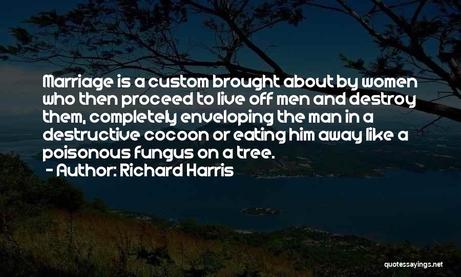 Richard Harris Quotes: Marriage Is A Custom Brought About By Women Who Then Proceed To Live Off Men And Destroy Them, Completely Enveloping