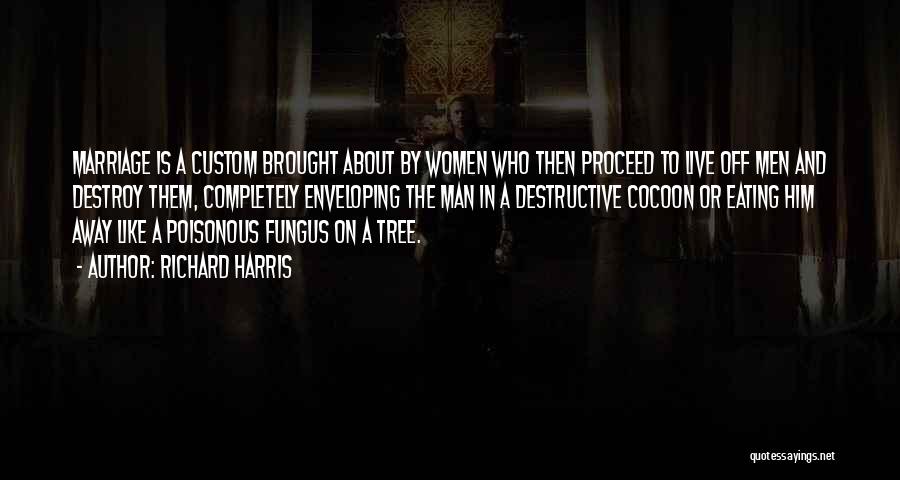 Richard Harris Quotes: Marriage Is A Custom Brought About By Women Who Then Proceed To Live Off Men And Destroy Them, Completely Enveloping