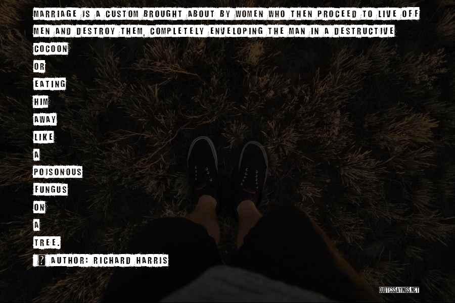 Richard Harris Quotes: Marriage Is A Custom Brought About By Women Who Then Proceed To Live Off Men And Destroy Them, Completely Enveloping