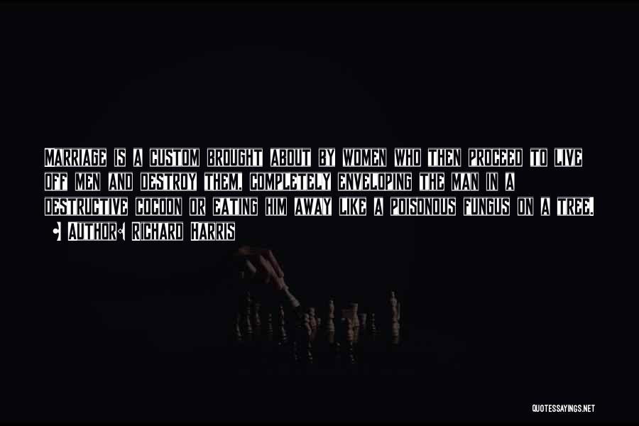 Richard Harris Quotes: Marriage Is A Custom Brought About By Women Who Then Proceed To Live Off Men And Destroy Them, Completely Enveloping