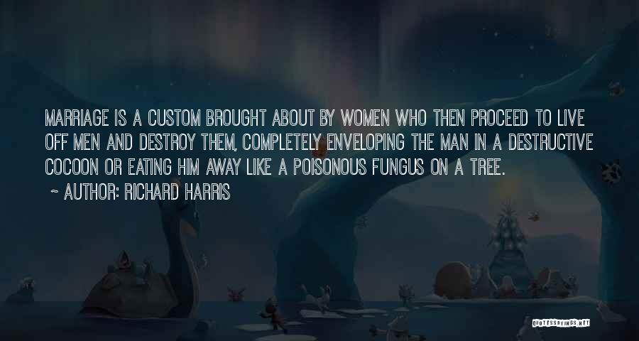 Richard Harris Quotes: Marriage Is A Custom Brought About By Women Who Then Proceed To Live Off Men And Destroy Them, Completely Enveloping