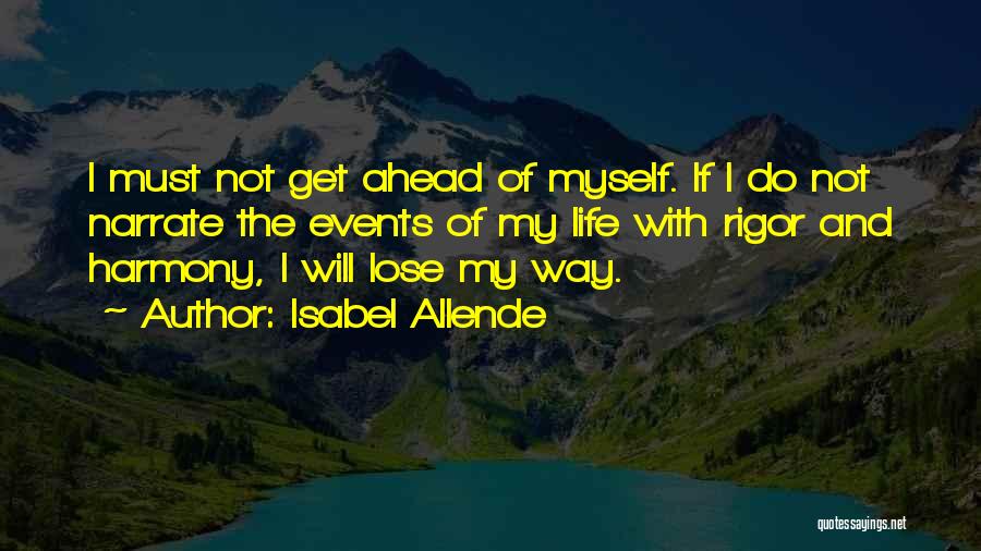 Isabel Allende Quotes: I Must Not Get Ahead Of Myself. If I Do Not Narrate The Events Of My Life With Rigor And