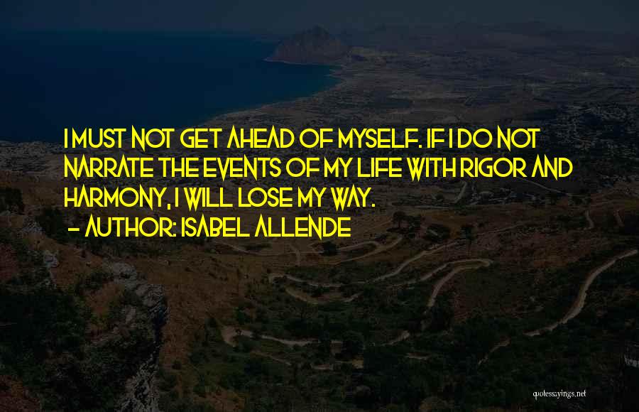 Isabel Allende Quotes: I Must Not Get Ahead Of Myself. If I Do Not Narrate The Events Of My Life With Rigor And