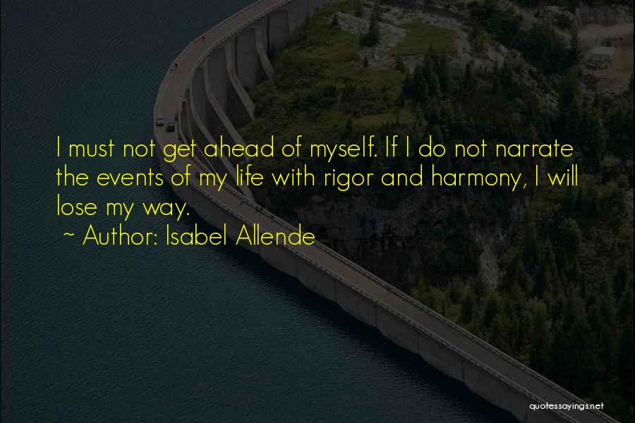 Isabel Allende Quotes: I Must Not Get Ahead Of Myself. If I Do Not Narrate The Events Of My Life With Rigor And