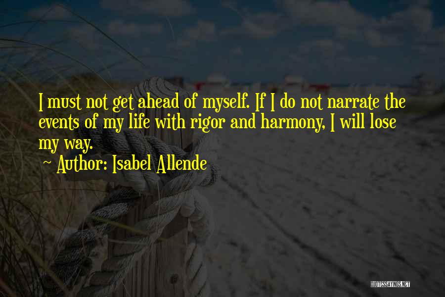 Isabel Allende Quotes: I Must Not Get Ahead Of Myself. If I Do Not Narrate The Events Of My Life With Rigor And