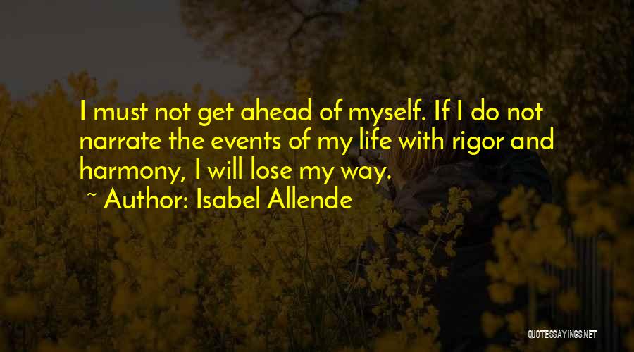 Isabel Allende Quotes: I Must Not Get Ahead Of Myself. If I Do Not Narrate The Events Of My Life With Rigor And