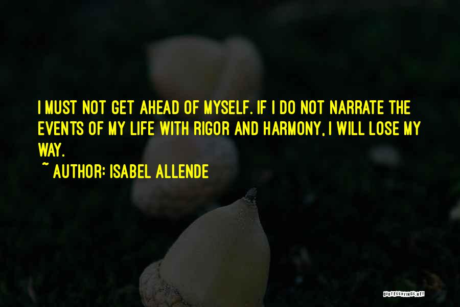 Isabel Allende Quotes: I Must Not Get Ahead Of Myself. If I Do Not Narrate The Events Of My Life With Rigor And