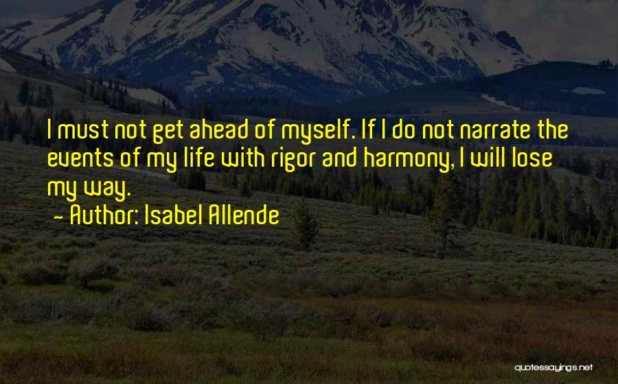 Isabel Allende Quotes: I Must Not Get Ahead Of Myself. If I Do Not Narrate The Events Of My Life With Rigor And