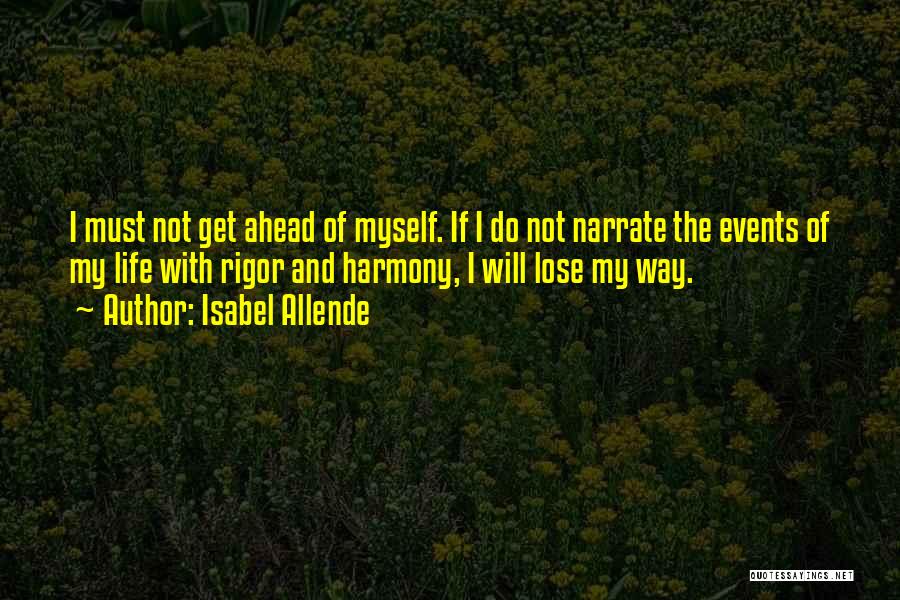 Isabel Allende Quotes: I Must Not Get Ahead Of Myself. If I Do Not Narrate The Events Of My Life With Rigor And