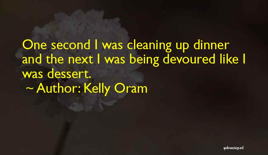 Kelly Oram Quotes: One Second I Was Cleaning Up Dinner And The Next I Was Being Devoured Like I Was Dessert.