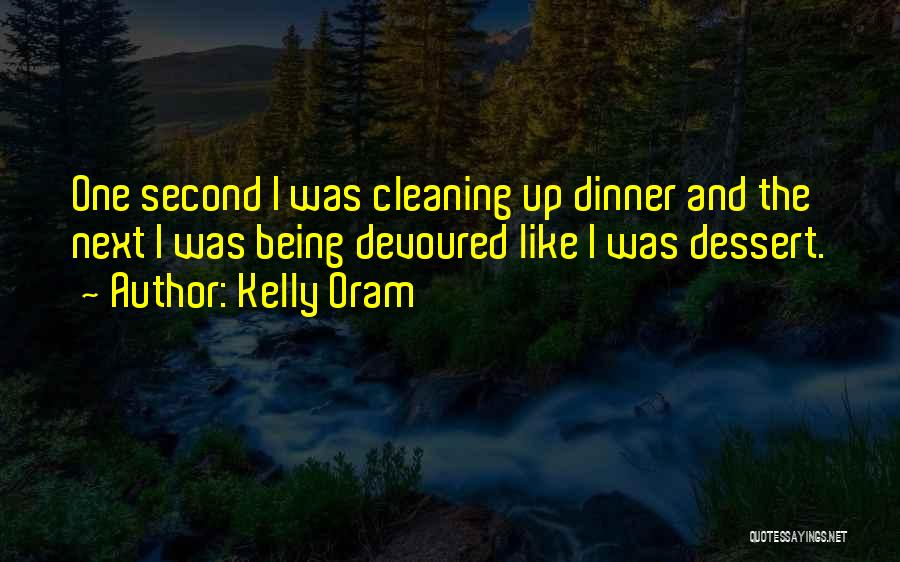 Kelly Oram Quotes: One Second I Was Cleaning Up Dinner And The Next I Was Being Devoured Like I Was Dessert.