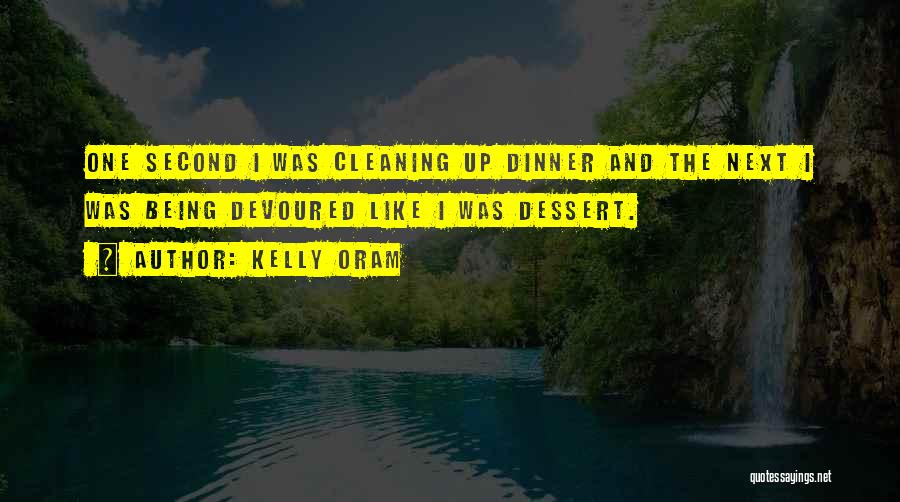 Kelly Oram Quotes: One Second I Was Cleaning Up Dinner And The Next I Was Being Devoured Like I Was Dessert.