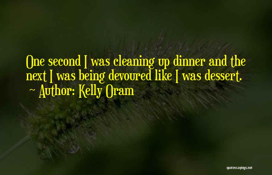 Kelly Oram Quotes: One Second I Was Cleaning Up Dinner And The Next I Was Being Devoured Like I Was Dessert.