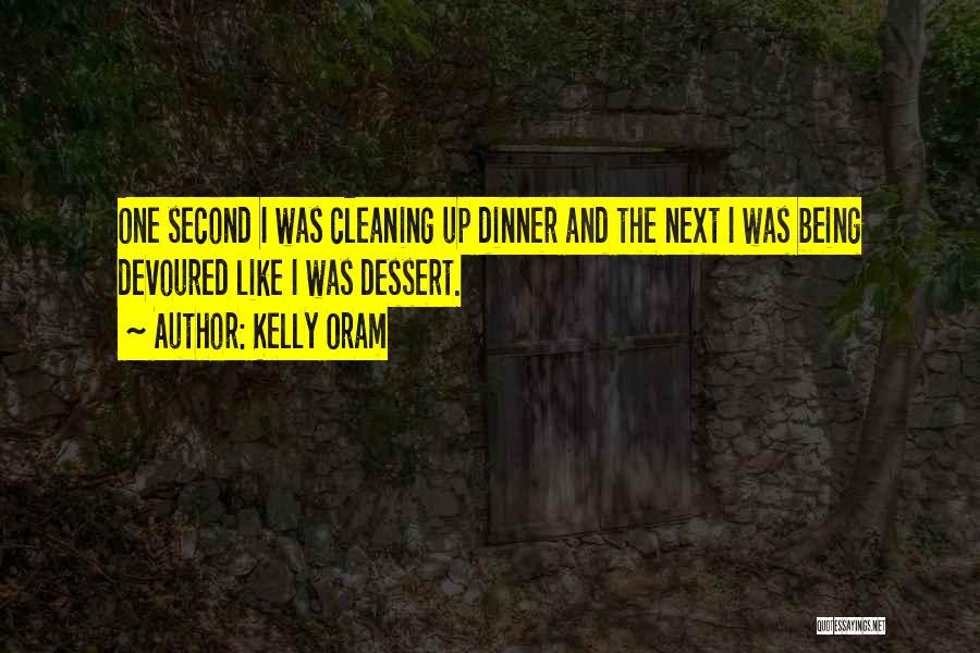 Kelly Oram Quotes: One Second I Was Cleaning Up Dinner And The Next I Was Being Devoured Like I Was Dessert.