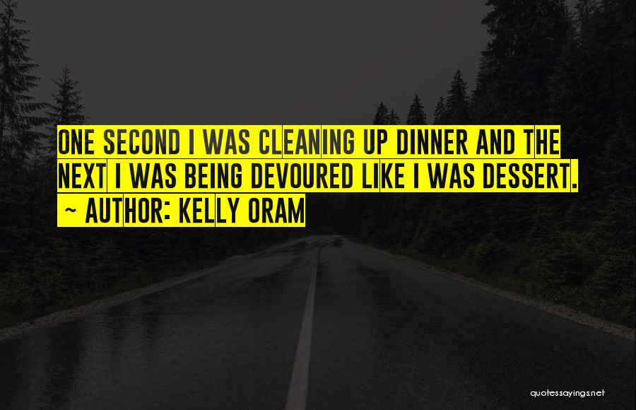 Kelly Oram Quotes: One Second I Was Cleaning Up Dinner And The Next I Was Being Devoured Like I Was Dessert.