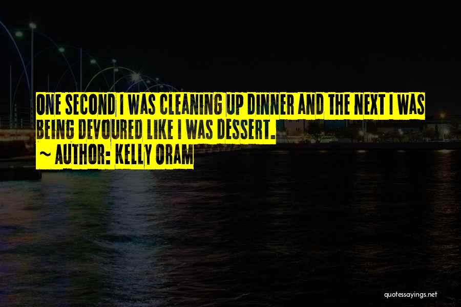 Kelly Oram Quotes: One Second I Was Cleaning Up Dinner And The Next I Was Being Devoured Like I Was Dessert.