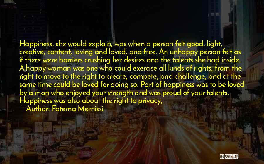 Fatema Mernissi Quotes: Happiness, She Would Explain, Was When A Person Felt Good, Light, Creative, Content, Loving And Loved, And Free. An Unhappy