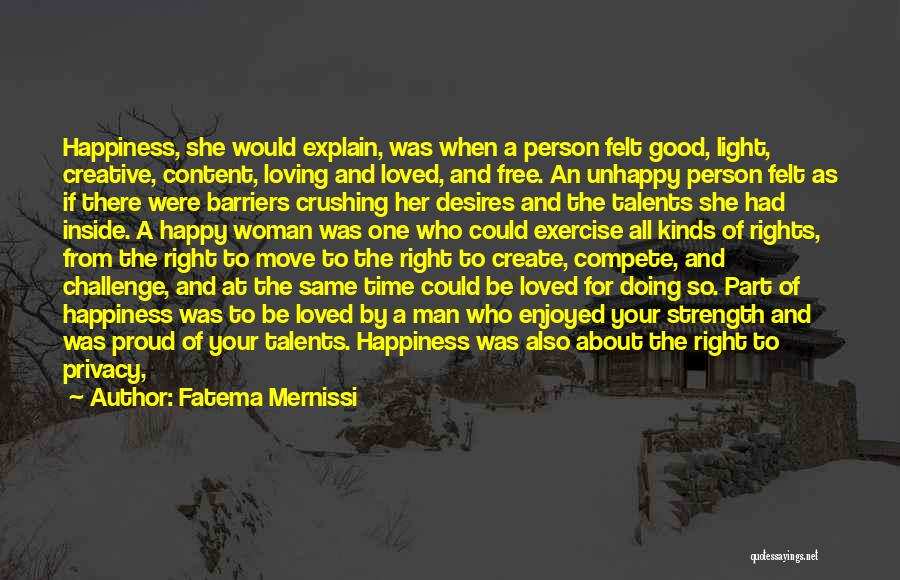 Fatema Mernissi Quotes: Happiness, She Would Explain, Was When A Person Felt Good, Light, Creative, Content, Loving And Loved, And Free. An Unhappy