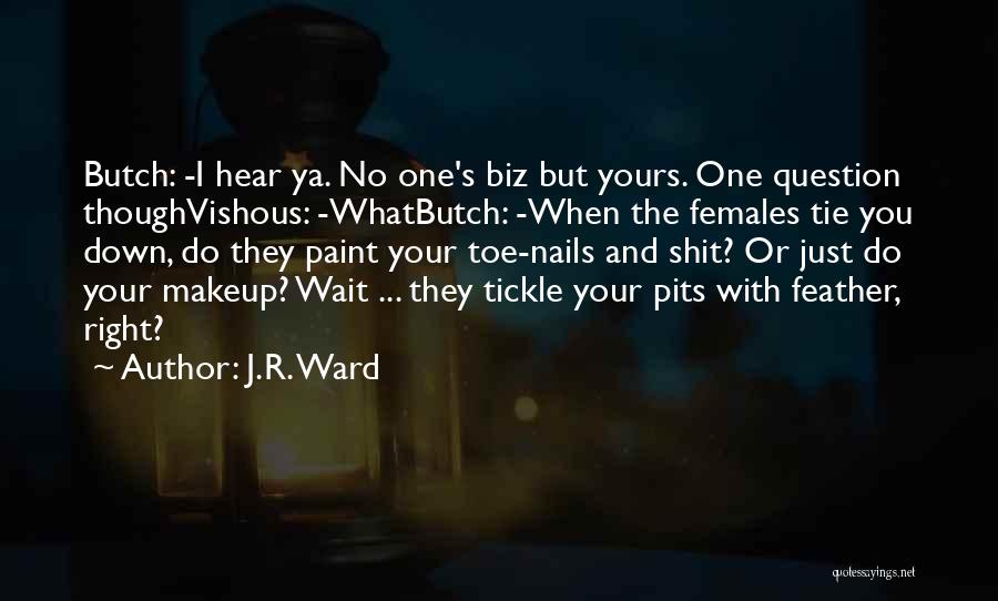 J.R. Ward Quotes: Butch: -i Hear Ya. No One's Biz But Yours. One Question Thoughvishous: -whatbutch: -when The Females Tie You Down, Do