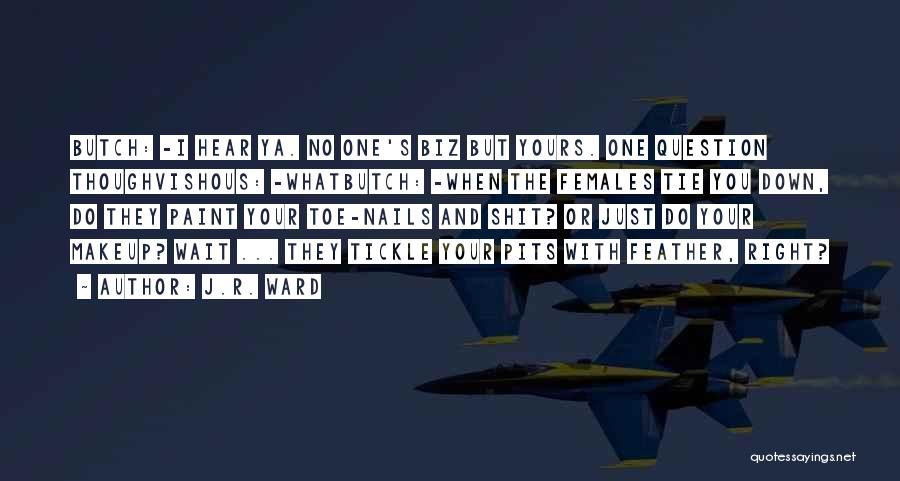 J.R. Ward Quotes: Butch: -i Hear Ya. No One's Biz But Yours. One Question Thoughvishous: -whatbutch: -when The Females Tie You Down, Do