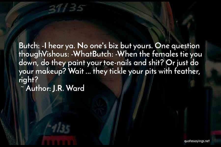 J.R. Ward Quotes: Butch: -i Hear Ya. No One's Biz But Yours. One Question Thoughvishous: -whatbutch: -when The Females Tie You Down, Do