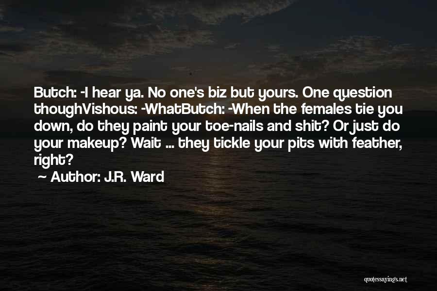 J.R. Ward Quotes: Butch: -i Hear Ya. No One's Biz But Yours. One Question Thoughvishous: -whatbutch: -when The Females Tie You Down, Do