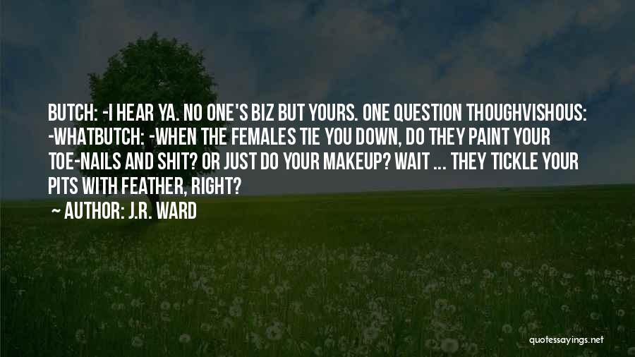 J.R. Ward Quotes: Butch: -i Hear Ya. No One's Biz But Yours. One Question Thoughvishous: -whatbutch: -when The Females Tie You Down, Do