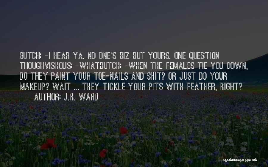 J.R. Ward Quotes: Butch: -i Hear Ya. No One's Biz But Yours. One Question Thoughvishous: -whatbutch: -when The Females Tie You Down, Do