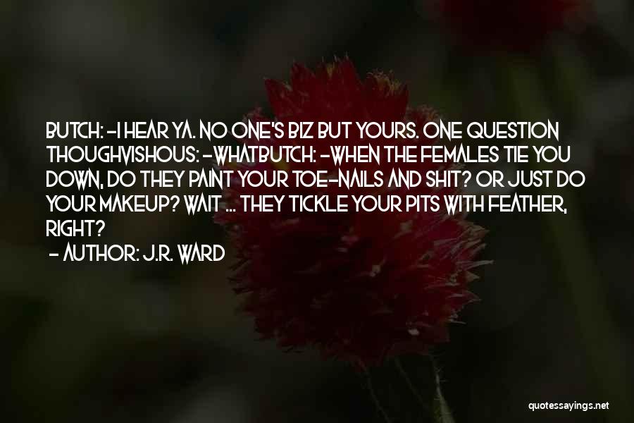 J.R. Ward Quotes: Butch: -i Hear Ya. No One's Biz But Yours. One Question Thoughvishous: -whatbutch: -when The Females Tie You Down, Do