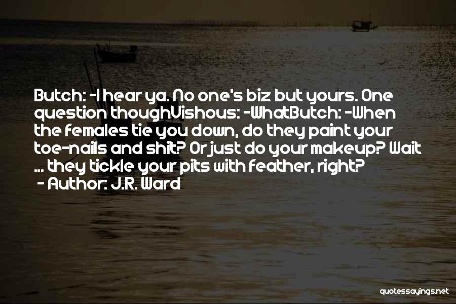 J.R. Ward Quotes: Butch: -i Hear Ya. No One's Biz But Yours. One Question Thoughvishous: -whatbutch: -when The Females Tie You Down, Do