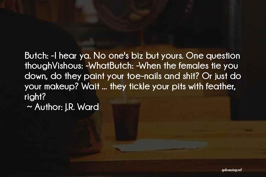 J.R. Ward Quotes: Butch: -i Hear Ya. No One's Biz But Yours. One Question Thoughvishous: -whatbutch: -when The Females Tie You Down, Do