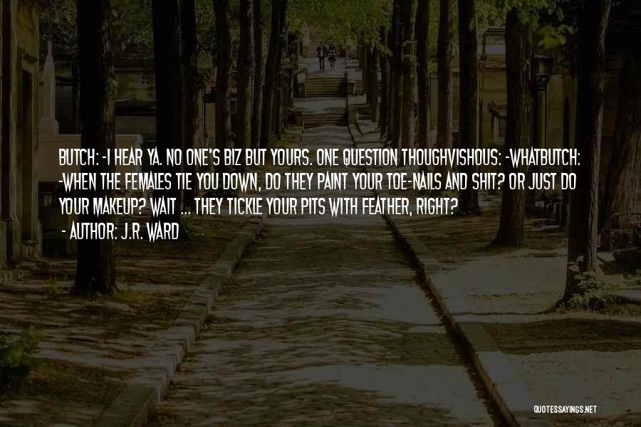 J.R. Ward Quotes: Butch: -i Hear Ya. No One's Biz But Yours. One Question Thoughvishous: -whatbutch: -when The Females Tie You Down, Do