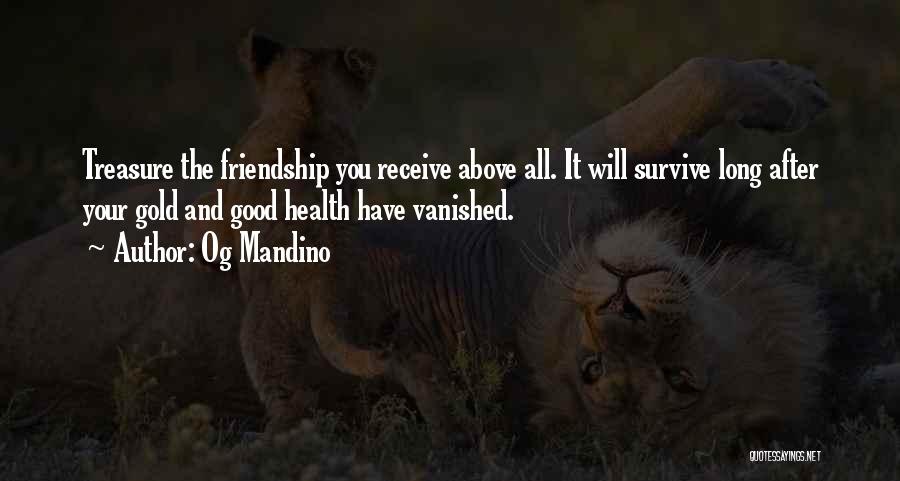 Og Mandino Quotes: Treasure The Friendship You Receive Above All. It Will Survive Long After Your Gold And Good Health Have Vanished.