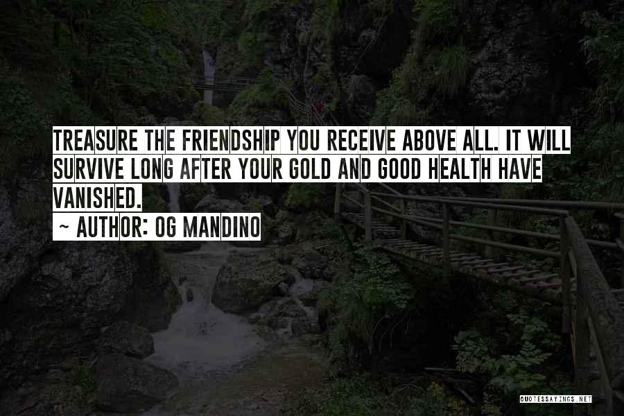 Og Mandino Quotes: Treasure The Friendship You Receive Above All. It Will Survive Long After Your Gold And Good Health Have Vanished.
