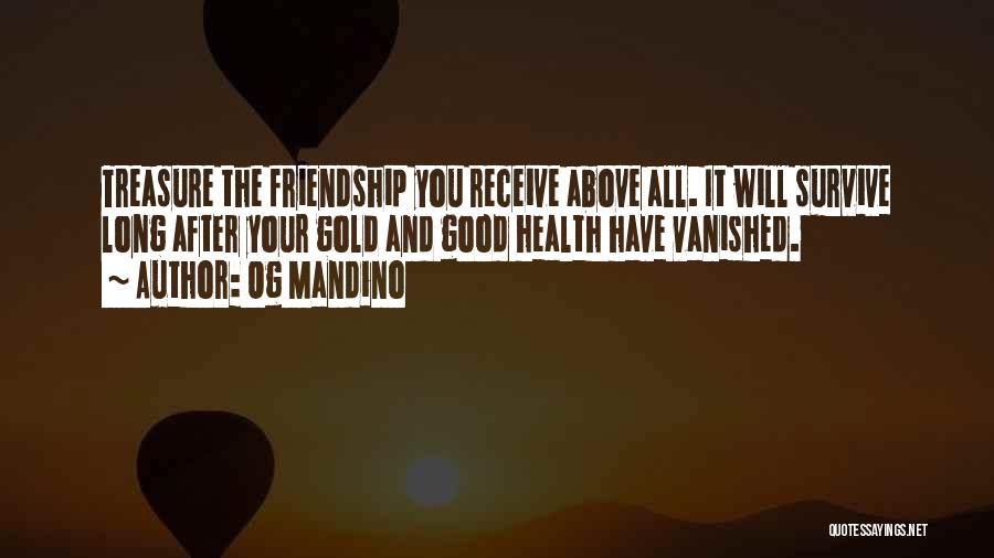 Og Mandino Quotes: Treasure The Friendship You Receive Above All. It Will Survive Long After Your Gold And Good Health Have Vanished.