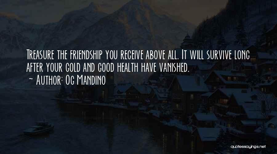 Og Mandino Quotes: Treasure The Friendship You Receive Above All. It Will Survive Long After Your Gold And Good Health Have Vanished.