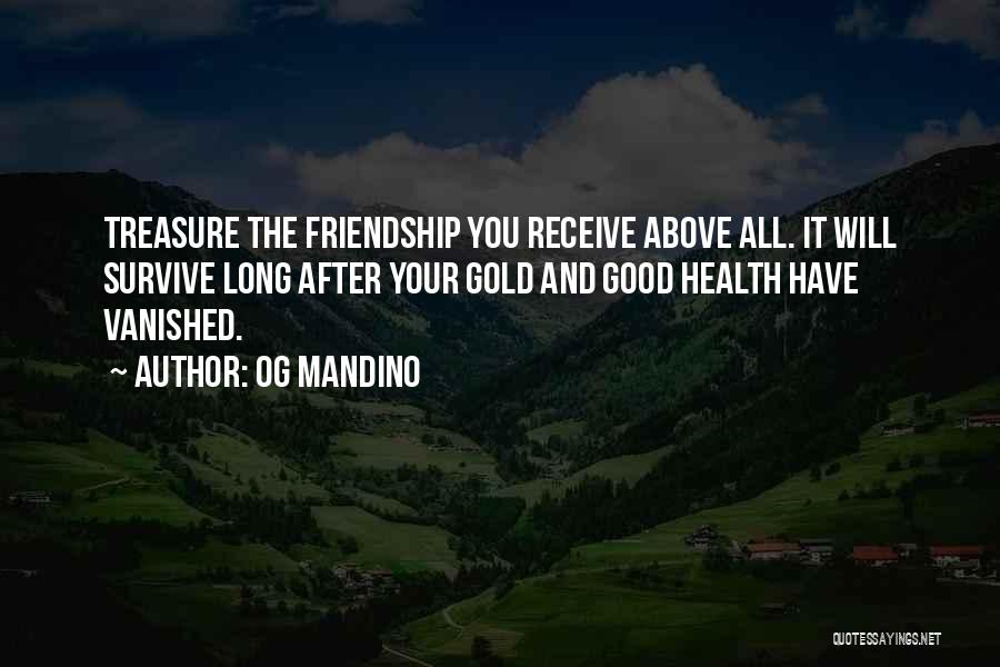Og Mandino Quotes: Treasure The Friendship You Receive Above All. It Will Survive Long After Your Gold And Good Health Have Vanished.