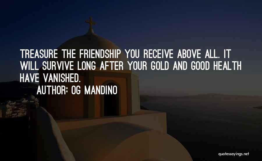 Og Mandino Quotes: Treasure The Friendship You Receive Above All. It Will Survive Long After Your Gold And Good Health Have Vanished.