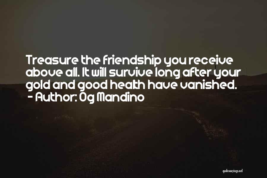 Og Mandino Quotes: Treasure The Friendship You Receive Above All. It Will Survive Long After Your Gold And Good Health Have Vanished.