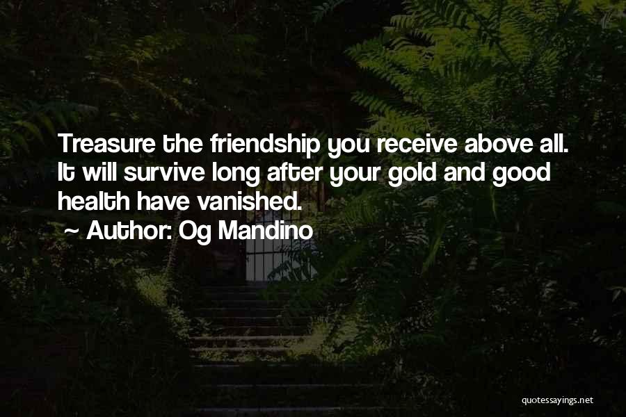 Og Mandino Quotes: Treasure The Friendship You Receive Above All. It Will Survive Long After Your Gold And Good Health Have Vanished.