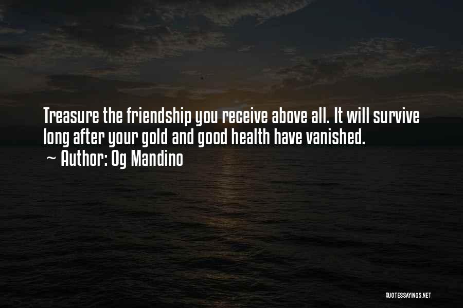Og Mandino Quotes: Treasure The Friendship You Receive Above All. It Will Survive Long After Your Gold And Good Health Have Vanished.