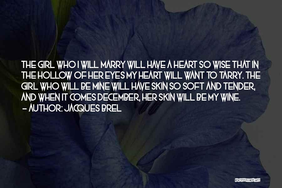 Jacques Brel Quotes: The Girl Who I Will Marry Will Have A Heart So Wise That In The Hollow Of Her Eyes My